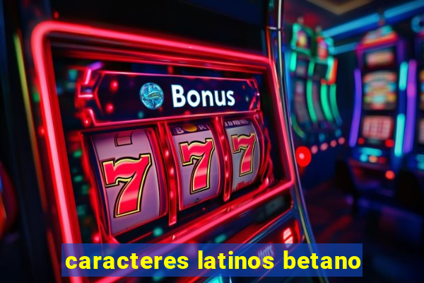 caracteres latinos betano